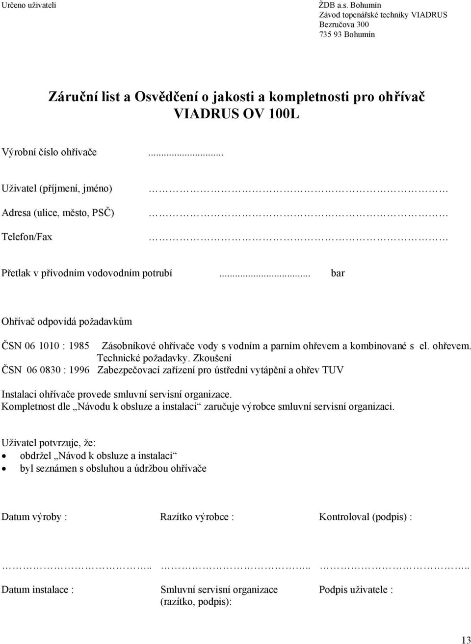 .. bar Ohřívač odpovídá požadavkům ČSN 06 1010 : 1985 Zásobníkové ohřívače vody s vodním a parním ohřevem a kombinované s el. ohřevem. Technické požadavky.