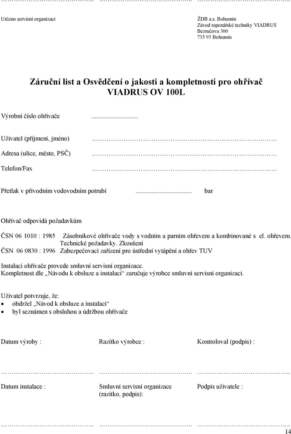 .. bar Ohřívač odpovídá požadavkům ČSN 06 1010 : 1985 Zásobníkové ohřívače vody s vodním a parním ohřevem a kombinované s el. ohřevem. Technické požadavky.