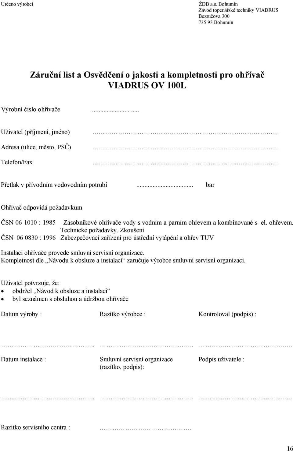 .. bar Ohřívač odpovídá požadavkům ČSN 06 1010 : 1985 Zásobníkové ohřívače vody s vodním a parním ohřevem a kombinované s el. ohřevem. Technické požadavky.