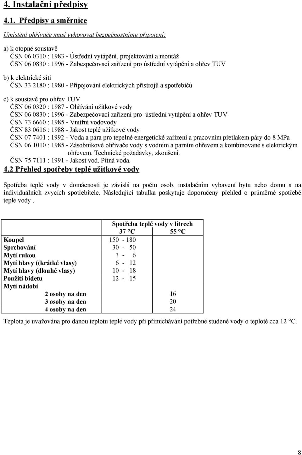 zařízení pro ústřední vytápění a ohřev TUV b) k elektrické síti ČSN 33 2180 : 1980 - Připojování elektrických přístrojů a spotřebičů c) k soustavě pro ohřev TUV ČSN 06 0320 : 1987 - Ohřívání užitkové