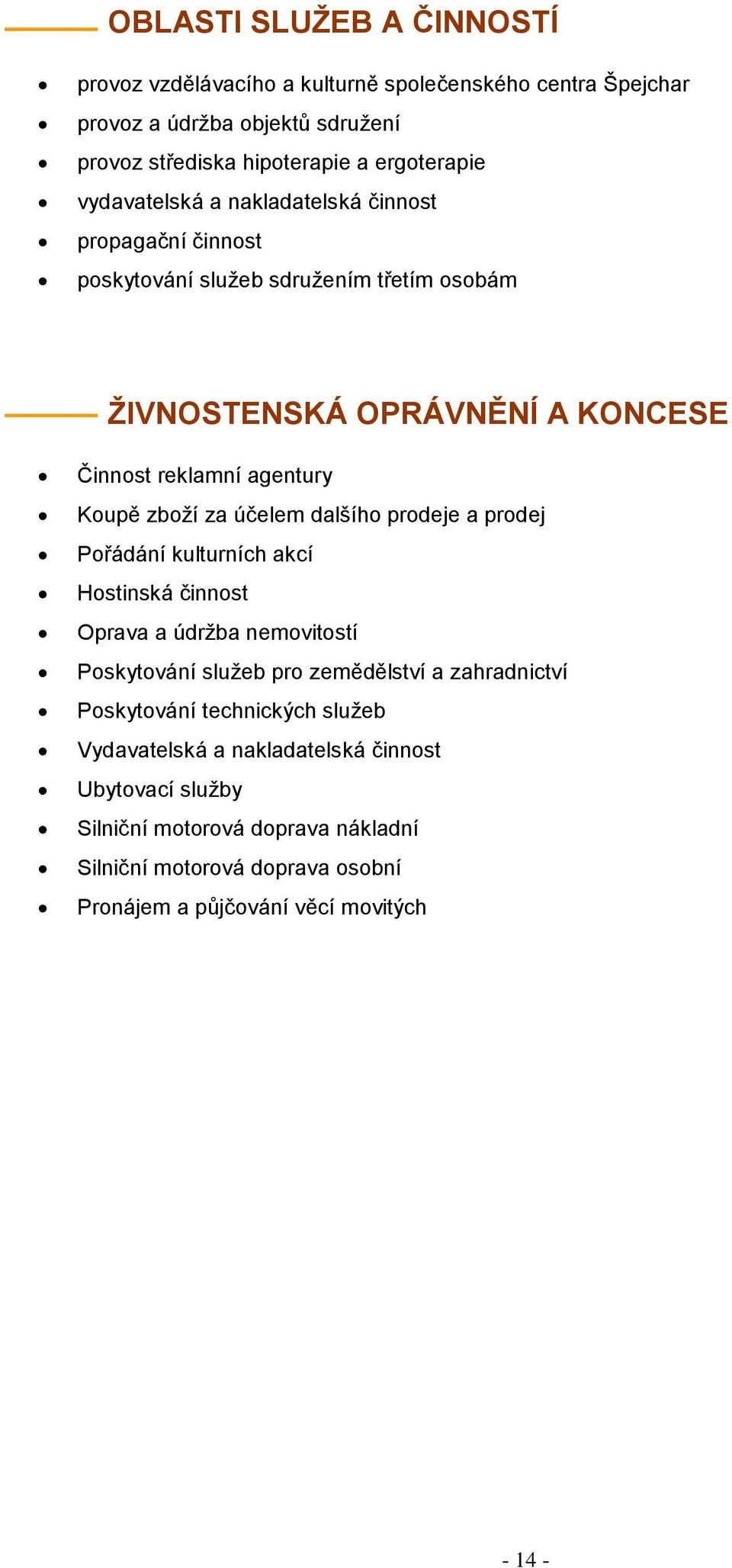 za účelem dalšího prodeje a prodej Pořádání kulturních akcí Hostinská činnost Oprava a údržba nemovitostí Poskytování služeb pro zemědělství a zahradnictví Poskytování