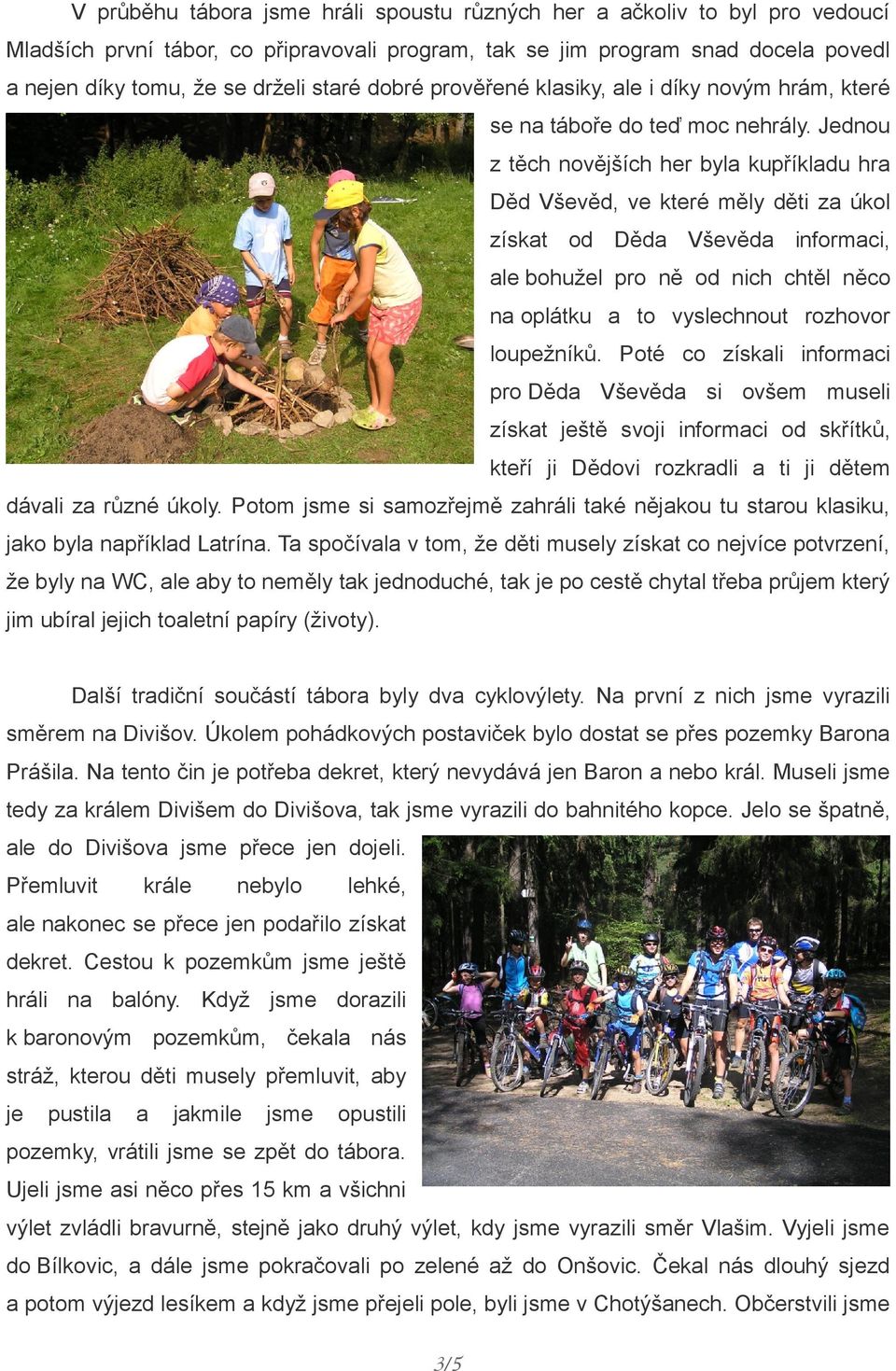 Jednou z těch novějších her byla kupříkladu hra Děd Vševěd, ve které měly děti za úkol získat od Děda Vševěda informaci, ale bohužel pro ně od nich chtěl něco na oplátku a to vyslechnout rozhovor