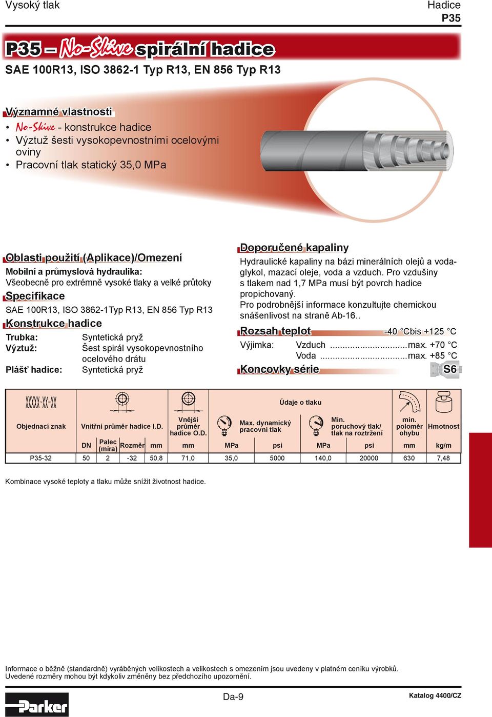 Konstrukce hadice Trubka: Syntetická pryž Výztuž: Šest spirál vysokopevnostního ocelového drátu Plášť hadice: Syntetická pryž Doporučené kapaliny Hydraulické kapaliny na bázi minerálních olejů a