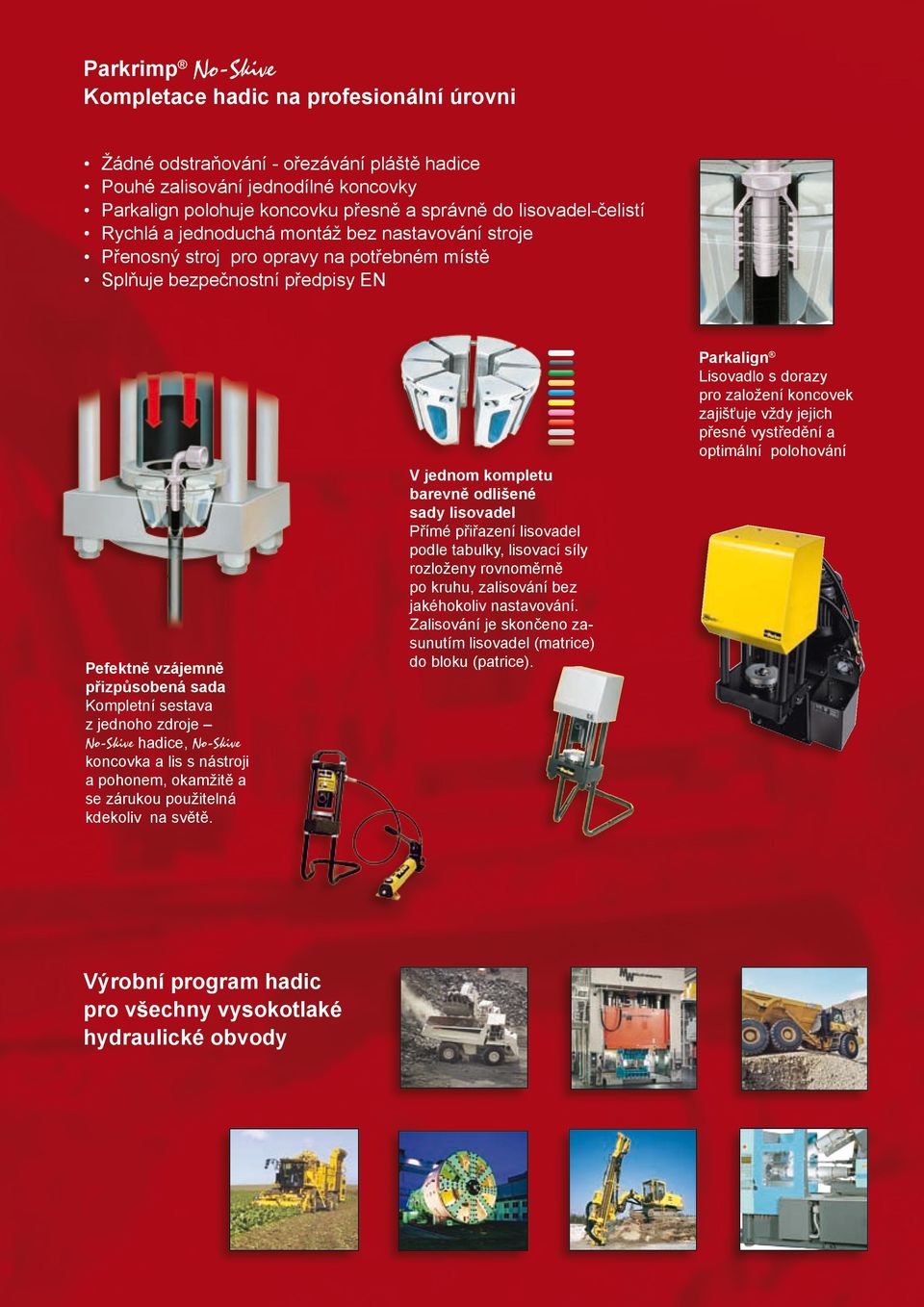 zajišťuje vždy jejich přesné vystředění a optimální polohování Pefektně vzájemně přizpůsobená sada Kompletní sestava z jednoho zdroje No-Skive hadice, No-Skive koncovka a lis s nástroji a pohonem,