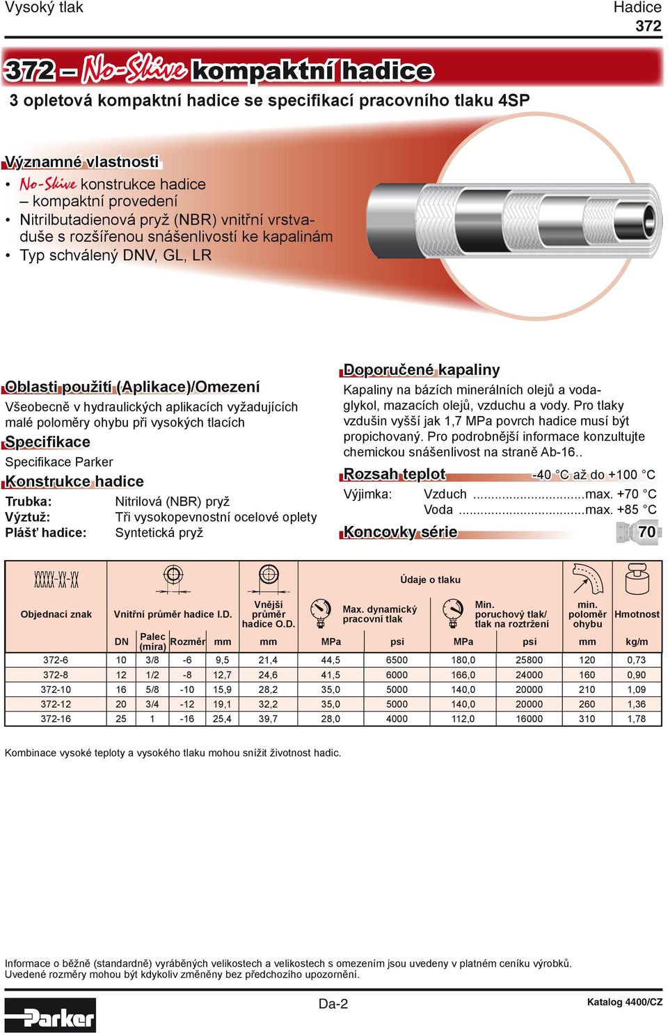 vysokých tlacích Specifikace Specifikace Parker Konstrukce hadice Trubka: Nitrilová (NBR) pryž Výztuž: Tři vysokopevnostní ocelové oplety Plášť hadice: Syntetická pryž Doporučené kapaliny Kapaliny na