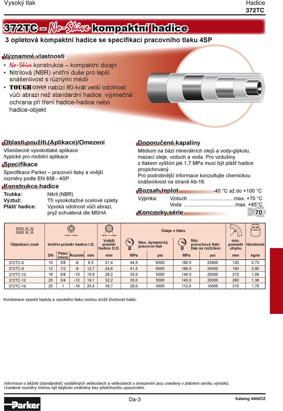 Všeobecné vysokotlaké aplikace /typické pro mobilní aplikace Specifikace Specifikace Parker pracovní tlaky a vnější rozměry podle EN 856-4SP Konstrukce hadice Trubka: Nitril (NBR) Výztuž: Plášť