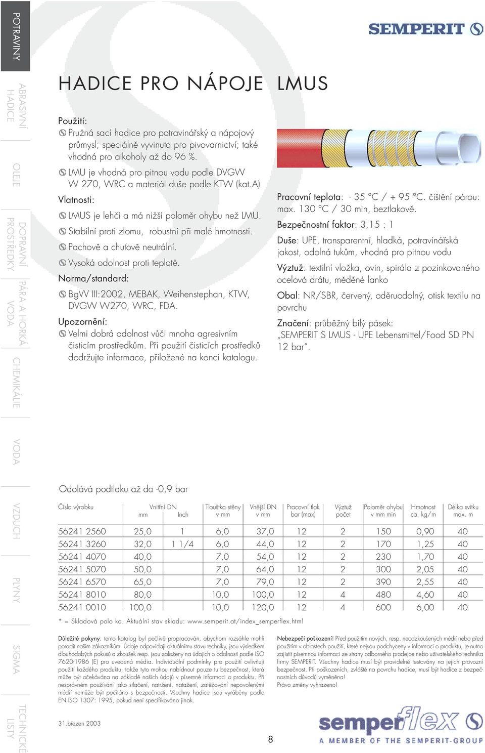 Pachově a chuťově neutrální. Vysoká odolnost proti teplotě. Norma/standard: BgVV III:2002, MEBAK, Weihenstephan, KTW, DVGW W270, WRC, FDA.