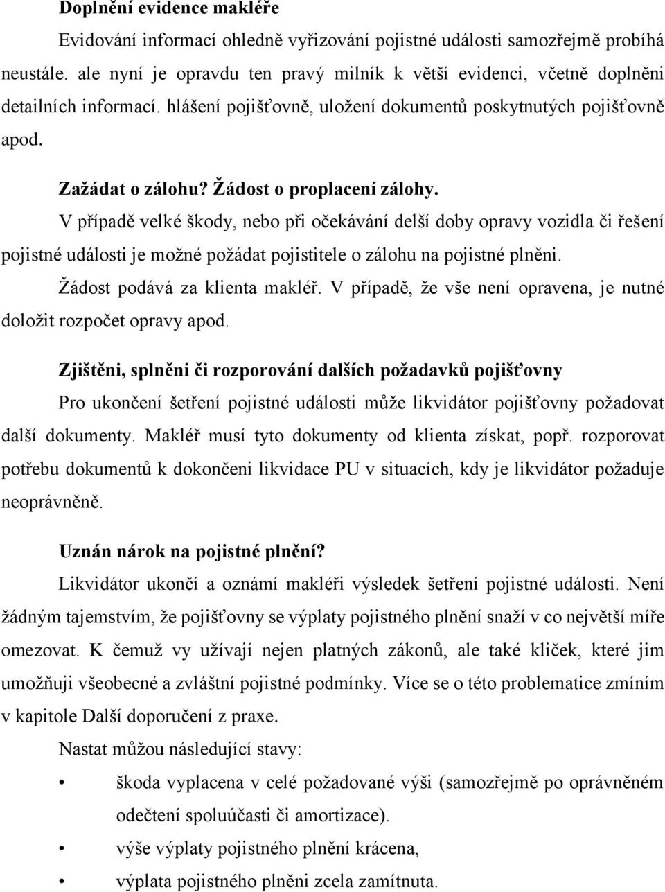 Žádost o proplacení zálohy. V případě velké škody, nebo při očekávání delší doby opravy vozidla či řešení pojistné události je možné požádat pojistitele o zálohu na pojistné plněni.