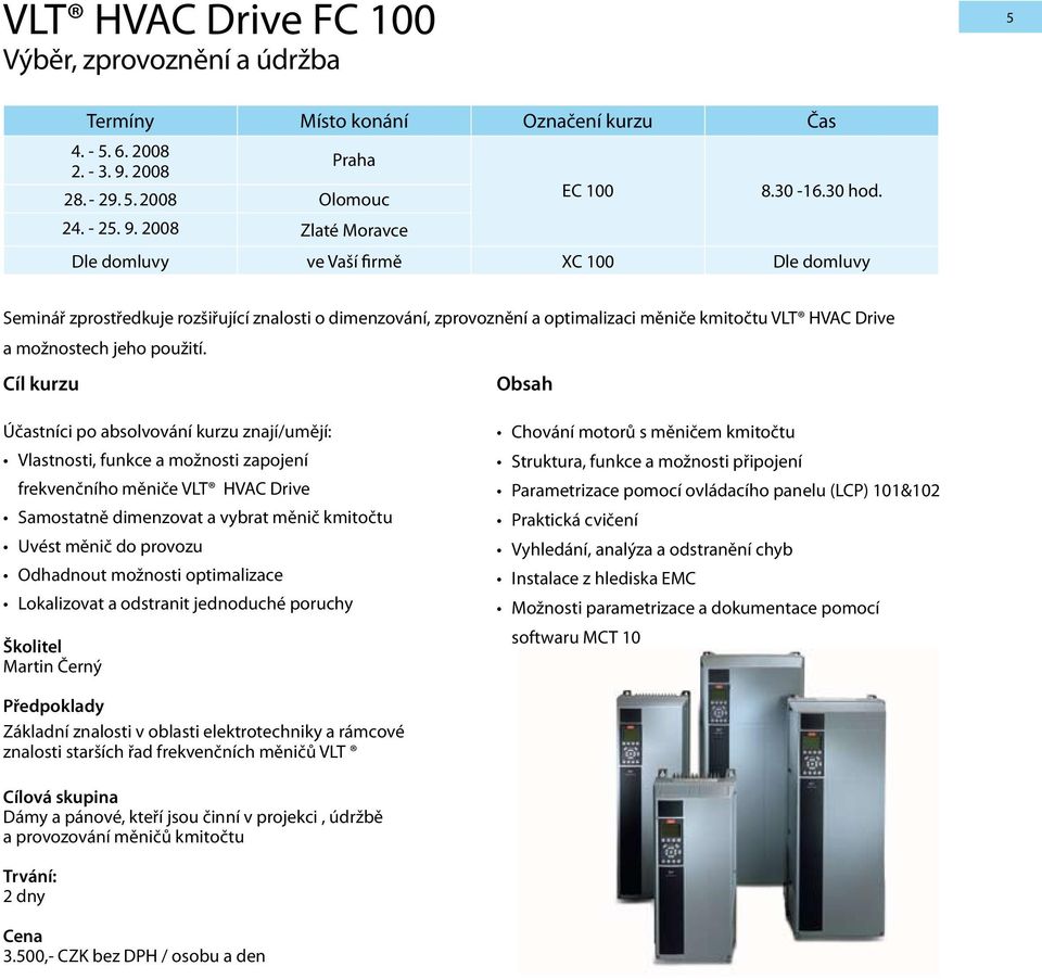 Dle domluvy ve Vaší firmě XC 100 Dle domluvy Seminář zprostředkuje rozšiřující znalosti o dimenzování, zprovoznění a optimalizaci měniče kmitočtu VLT HVAC Drive a možnostech jeho použití.