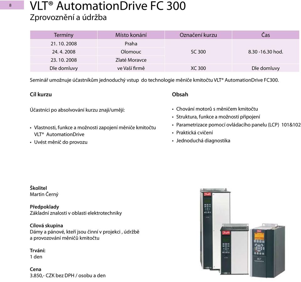 2008 Zlaté Moravce Dle domluvy ve Vaší firmě XC 300 Dle domluvy Seminář umožnuje účastníkům jednoduchý vstup do technologie měniče kmitočtu VLT AutomationDrive FC300.