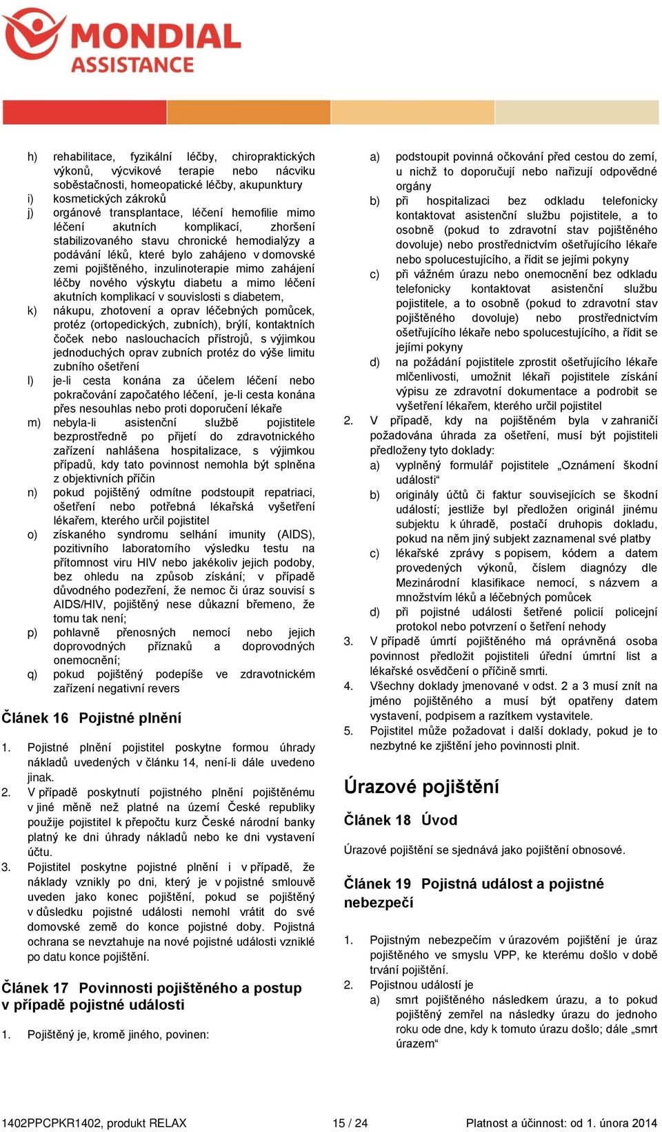 nového výskytu diabetu a mimo léčení akutních komplikací v souvislosti s diabetem, k) nákupu, zhotovení a oprav léčebných pomůcek, protéz (ortopedických, zubních), brýlí, kontaktních čoček nebo