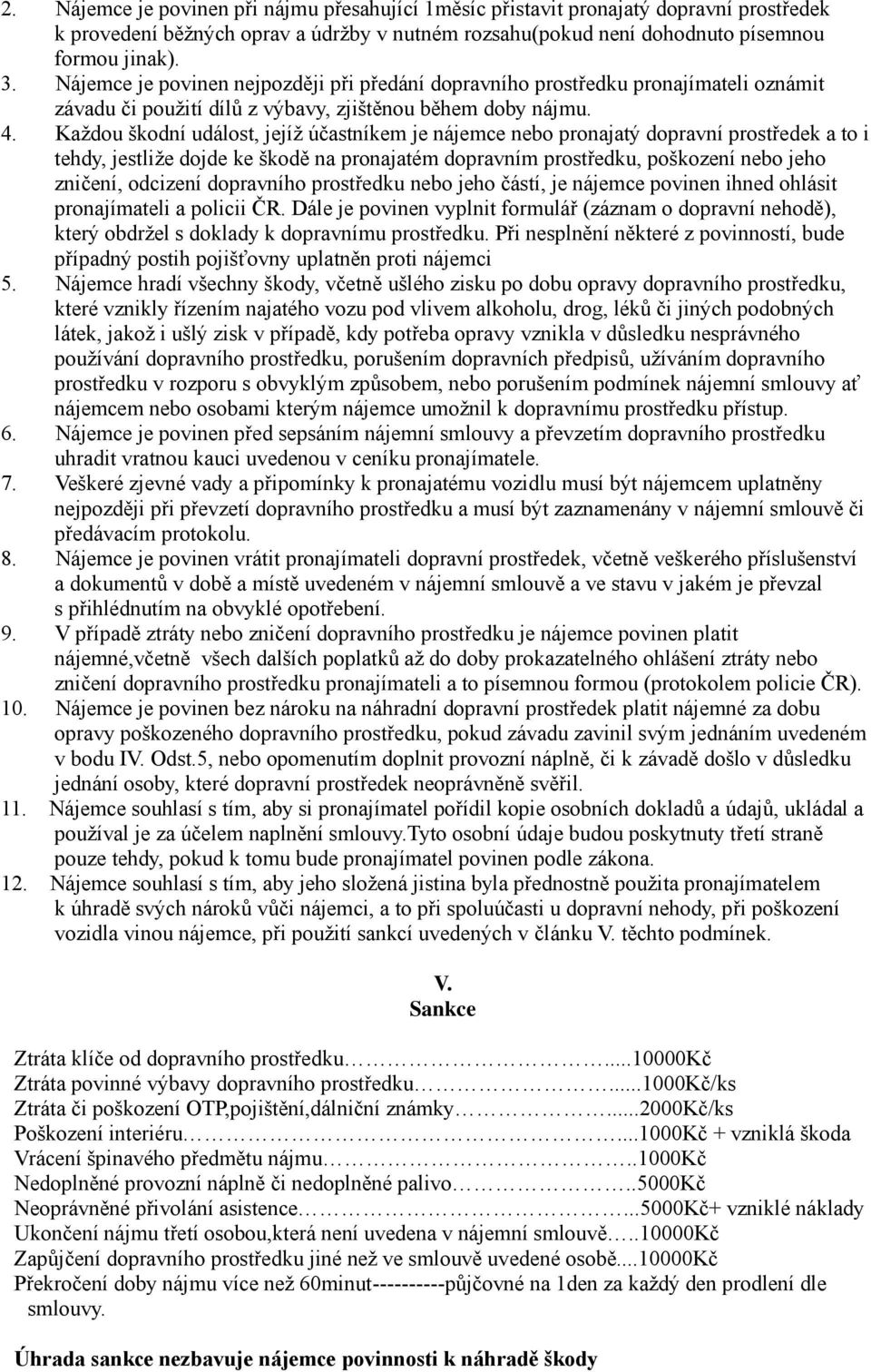 Každou škodní událost, jejíž účastníkem je nájemce nebo pronajatý dopravní prostředek a to i tehdy, jestliže dojde ke škodě na pronajatém dopravním prostředku, poškození nebo jeho zničení, odcizení