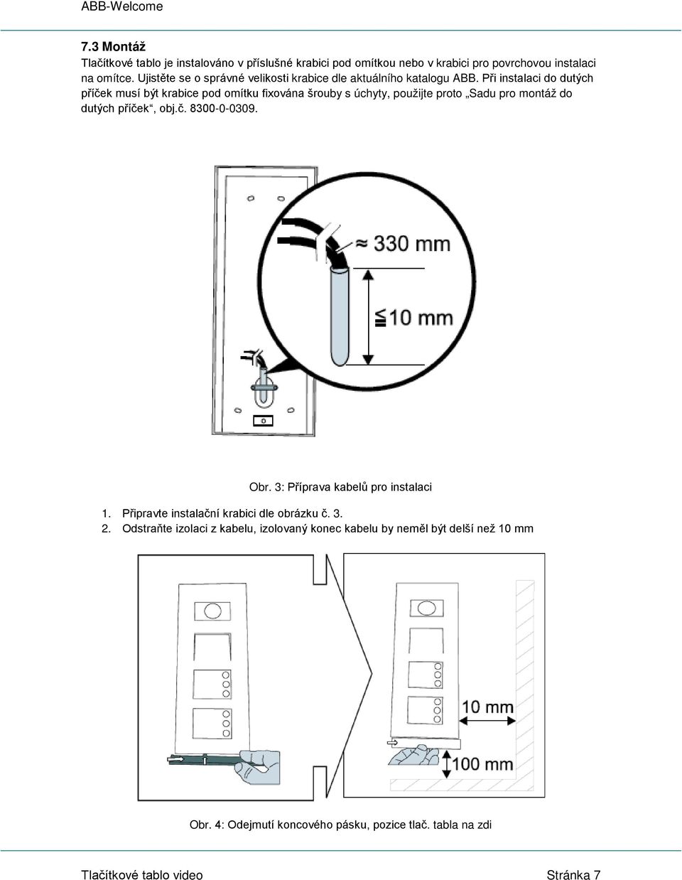 Při instalaci do dutých příček musí být krabice pod omítku fixována šrouby s úchyty, použijte proto Sadu pro montáž do dutých příček, obj.č. 8300-0-0309.