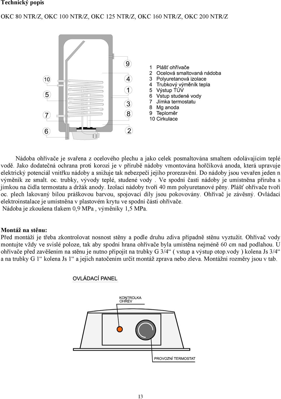 Do nádoby jsou vevařen jeden n výměník ze smalt. oc. trubky, vývody teplé, studené vody. Ve spodní časti nádoby je umístněna příruba s jímkou na čidla termostatu a držák anody.