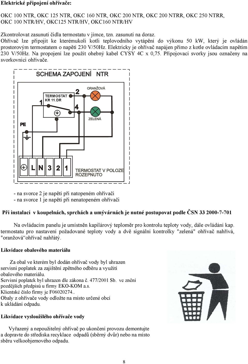 Elektricky je ohřívač napájen přímo z kotle ovládacím napětím 230 V/50Hz. Na propojení lze použít ohebný kabel CYSY 4C x 0,75. Připojovací svorky jsou označeny na svorkovnici ohřívače.