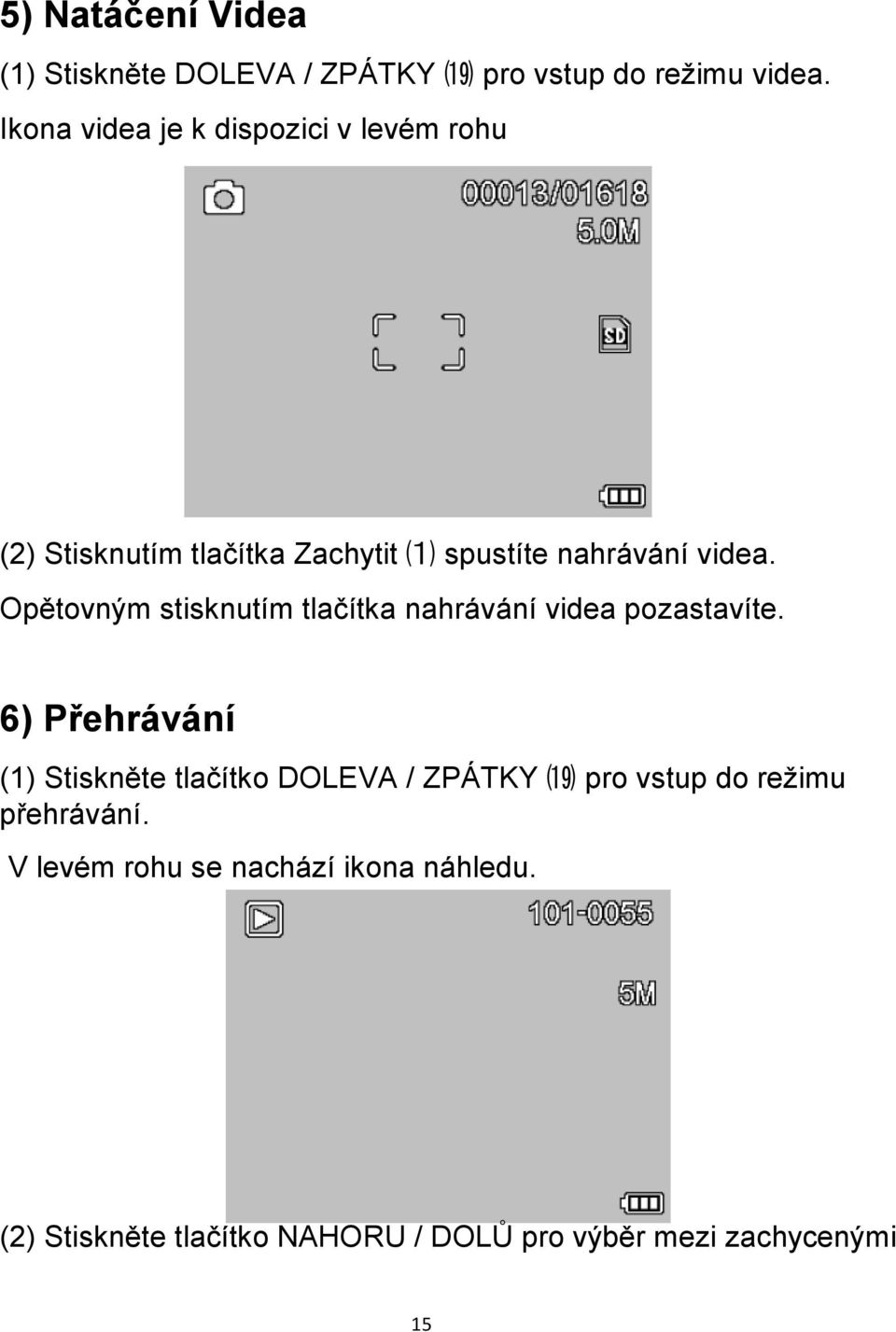 Opětovným stisknutím tlačítka nahrávání videa pozastavíte.