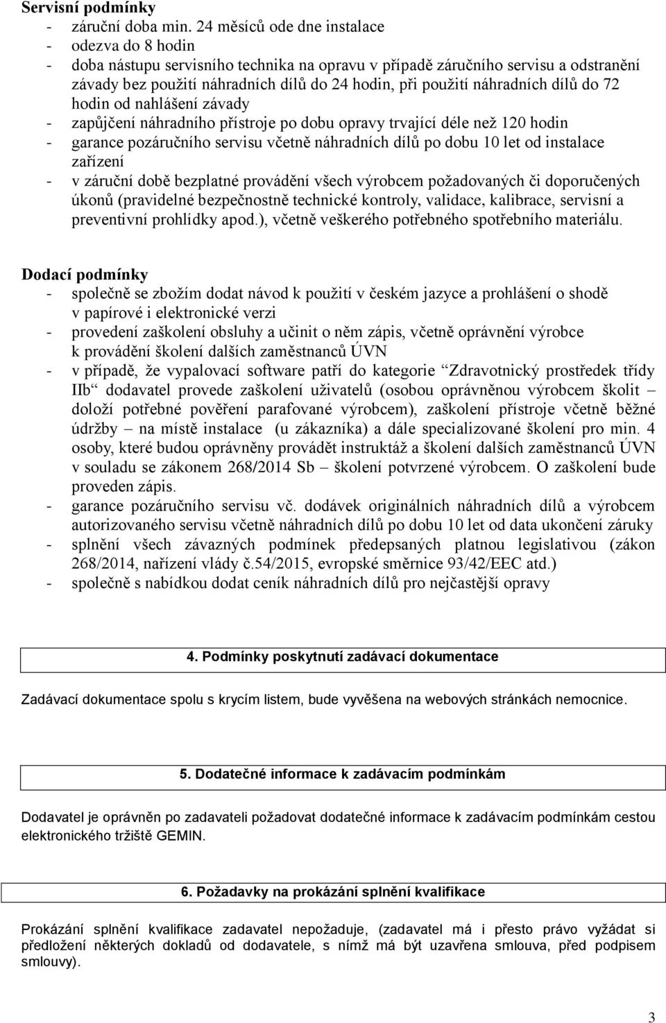 náhradních dílů do 72 hodin od nahlášení závady - zapůjčení náhradního přístroje po dobu opravy trvající déle než 120 hodin - garance pozáručního servisu včetně náhradních dílů po dobu 10 let od