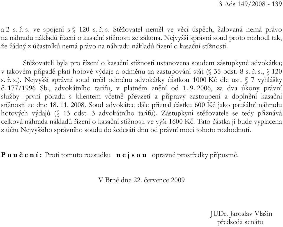 Stěžovateli byla pro řízení o kasační stížnosti ustanovena soudem zástupkyně advokátka; v takovém případě platí hotové výdaje a odměnu za zastupování stát ( 35 odst. 8 s. ř. s., 120 s. ř. s.).