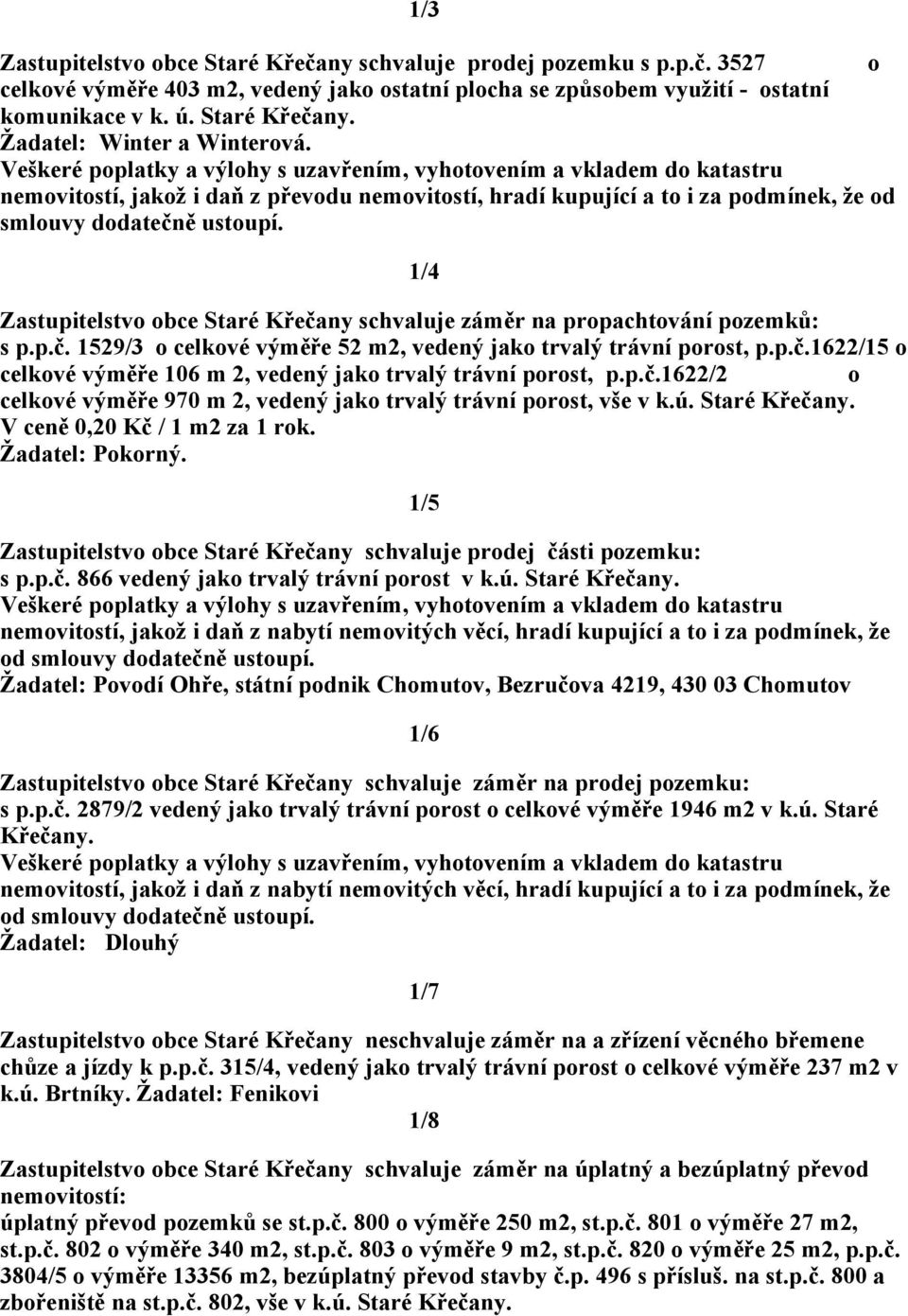 p.č. 1529/3 o celkové výměře 52 m2, vedený jako trvalý trávní porost, p.p.č.1622/15 o celkové výměře 106 m 2, vedený jako trvalý trávní porost, p.p.č.1622/2 o celkové výměře 970 m 2, vedený jako trvalý trávní porost, vše v k.