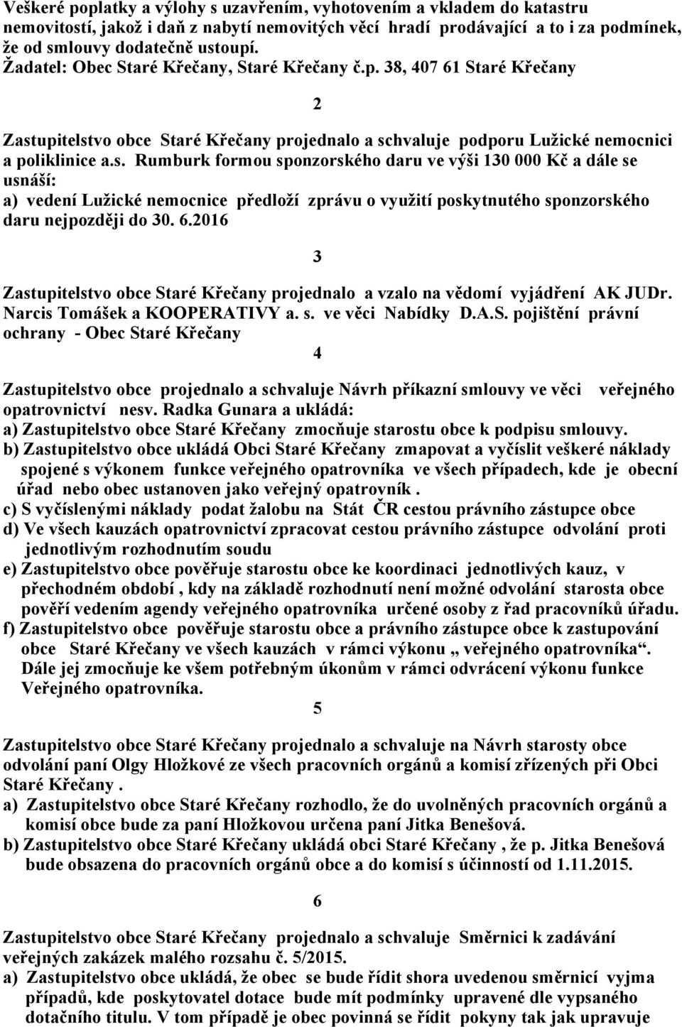 2016 3 Zastupitelstvo obce Staré Křečany projednalo a vzalo na vědomí vyjádření AK JUDr. Narcis Tomášek a KOOPERATIVY a. s. ve věci Nabídky D.A.S. pojištění právní ochrany - Obec Staré Křečany 4 Zastupitelstvo obce projednalo a schvaluje Návrh příkazní smlouvy ve věci veřejného opatrovnictví nesv.