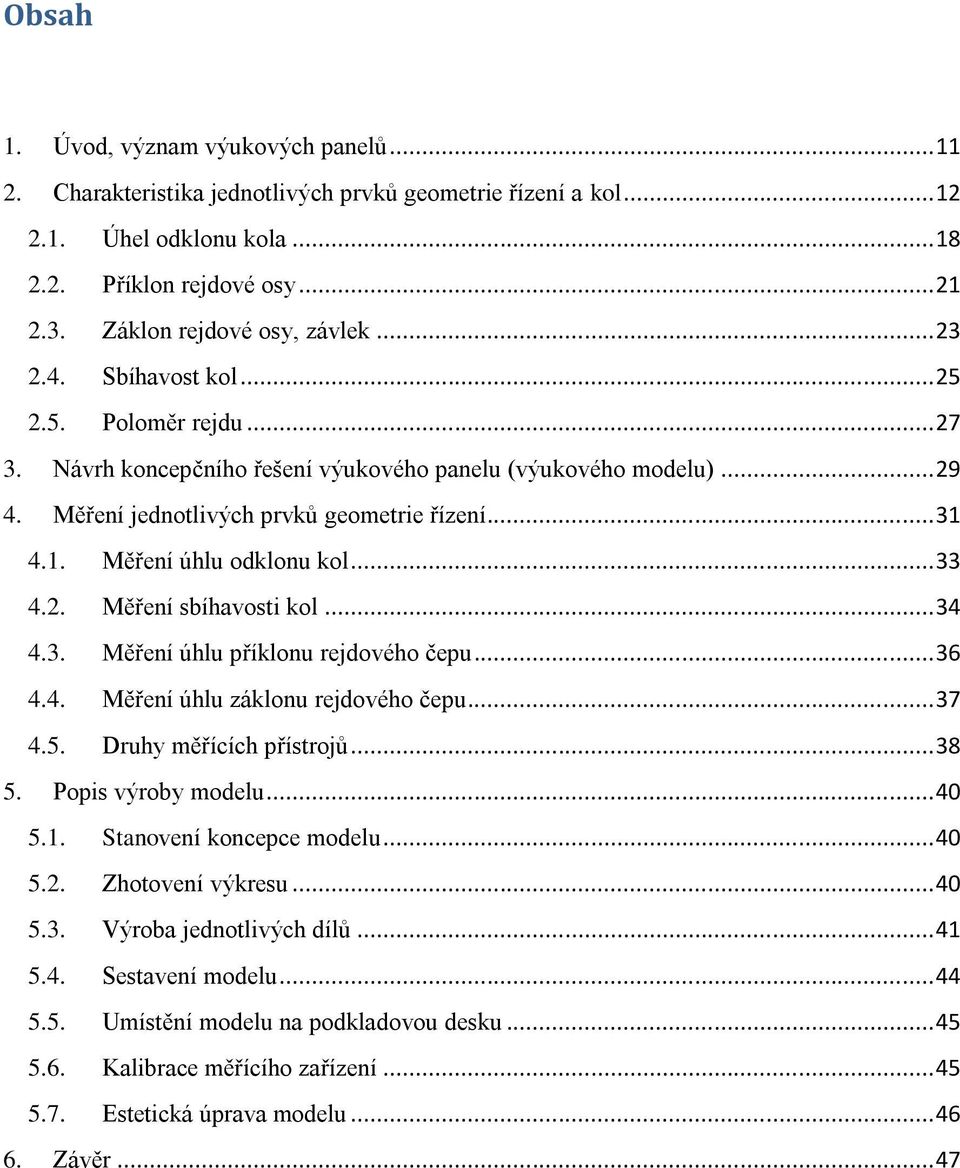 .. 31 4.1. Měření úhlu odklonu kol... 33 4.2. Měření sbíhavosti kol... 34 4.3. Měření úhlu příklonu rejdového čepu... 36 4.4. Měření úhlu záklonu rejdového čepu... 37 4.5. Druhy měřících přístrojů.