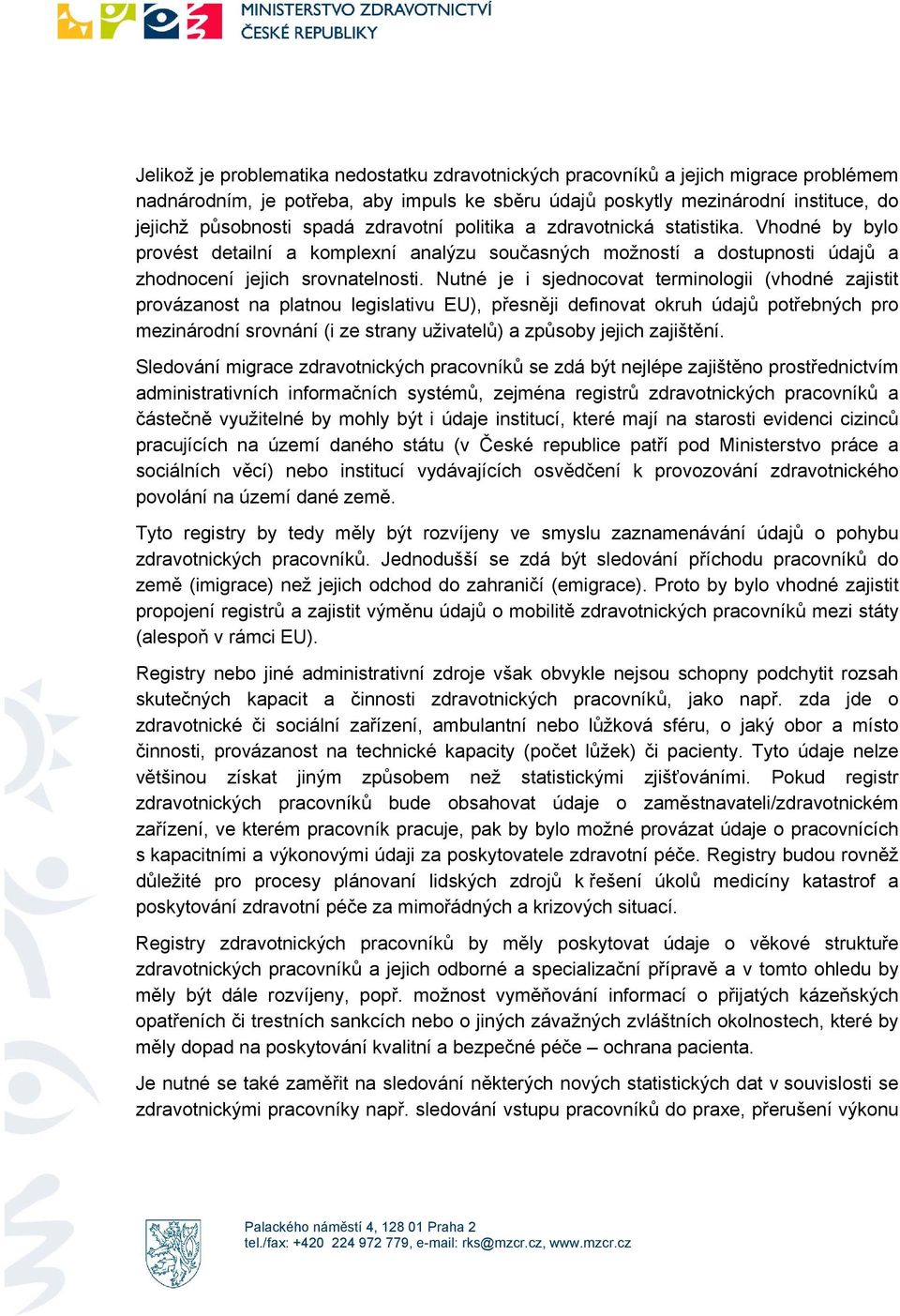 Nutné je i sjedncvat terminlgii (vhdné zajistit prvázanst na platnu legislativu EU), přesněji definvat kruh údajů ptřebných pr mezinárdní srvnání (i ze strany uživatelů) a způsby jejich zajištění.