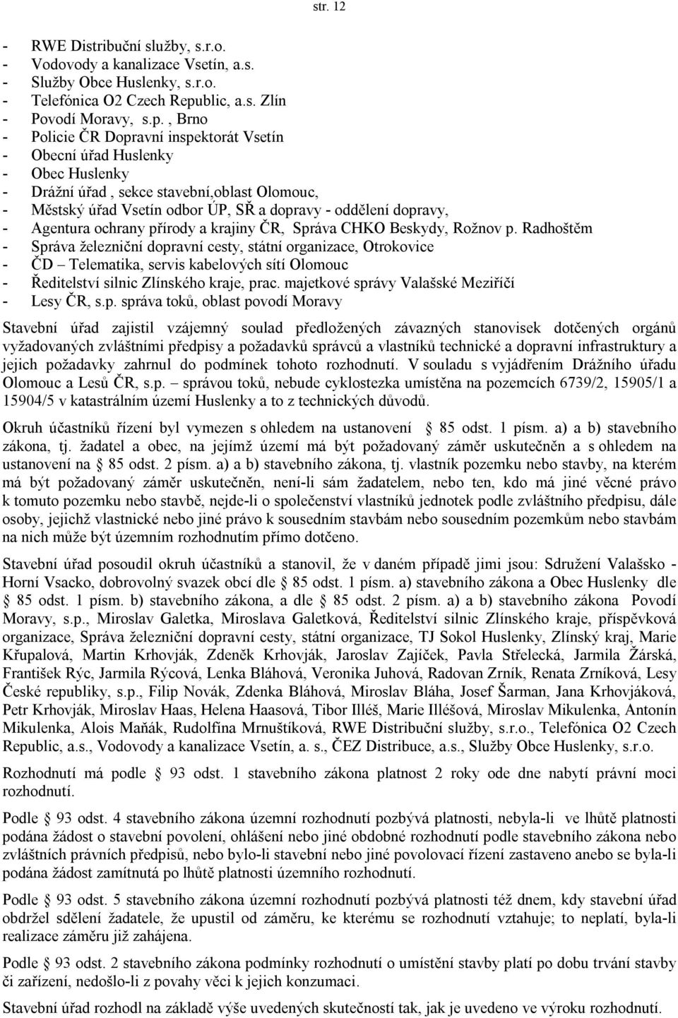 , Brno - Policie ČR Dopravní inspektorát Vsetín - Obecní úřad Huslenky - Obec Huslenky - Drážní úřad, sekce stavební,oblast Olomouc, - Městský úřad Vsetín odbor ÚP, SŘ a dopravy - oddělení dopravy, -