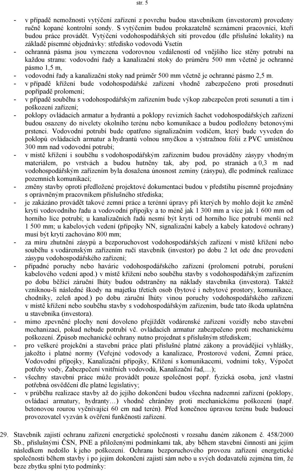 Vytýčení vodohospodářských sítí provedou (dle příslušné lokality) na základě písemné objednávky: středisko vodovodů Vsetín - ochranná pásma jsou vymezena vodorovnou vzdáleností od vnějšího líce stěny