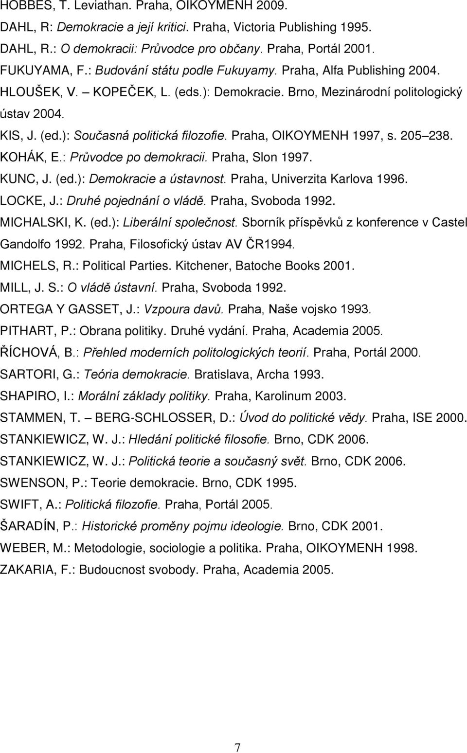 Praha, OIKOYMENH 1997, s. 205 238. KOHÁK, E.: Průvodce po demokracii. Praha, Slon 1997. KUNC, J. (ed.): Demokracie a ústavnost. Praha, Univerzita Karlova 1996. LOCKE, J.: Druhé pojednání o vládě.