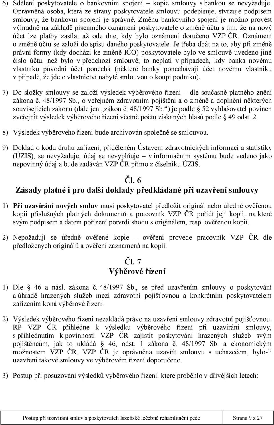 Změnu bankovního spojení je možno provést výhradně na základě písemného oznámení poskytovatele o změně účtu s tím, že na nový účet lze platby zasílat až ode dne, kdy bylo oznámení doručeno VZP ČR.