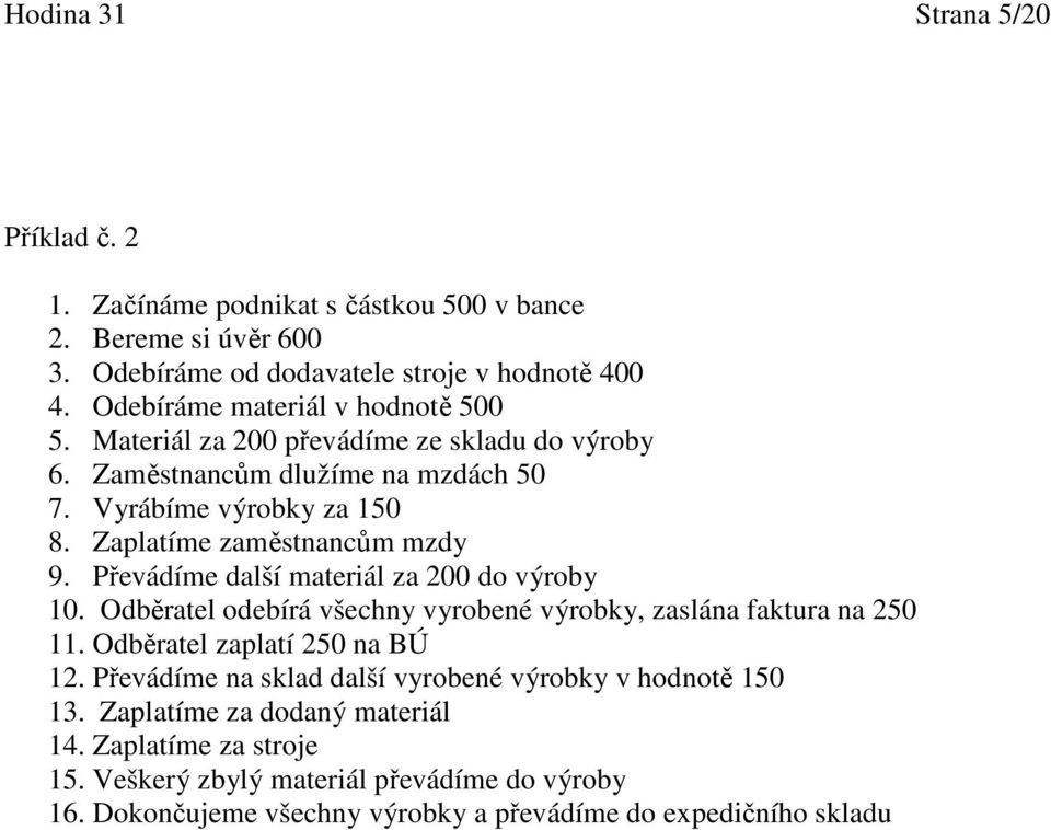 Zaplatíme zaměstnancům mzdy 9. Převádíme další materiál za 200 do výroby 10. Odběratel odebírá všechny vyrobené výrobky, zaslána faktura na 250 11.