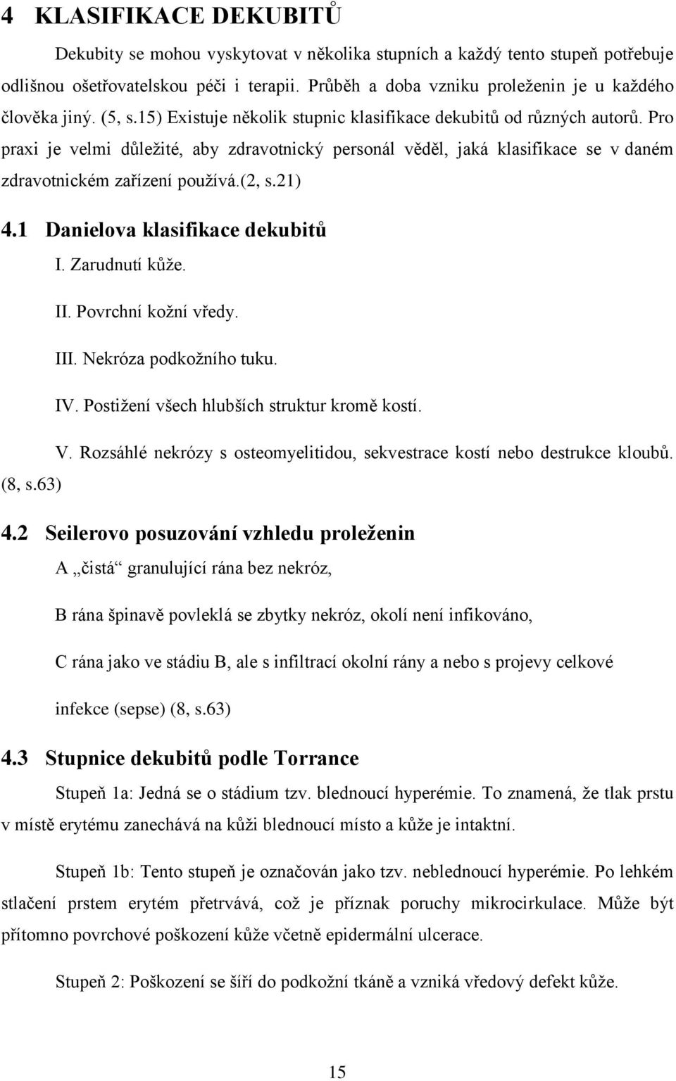 Pro praxi je velmi důležité, aby zdravotnický personál věděl, jaká klasifikace se v daném zdravotnickém zařízení používá.(2, s.21) 4.1 Danielova klasifikace dekubitů I. Zarudnutí kůže. II.