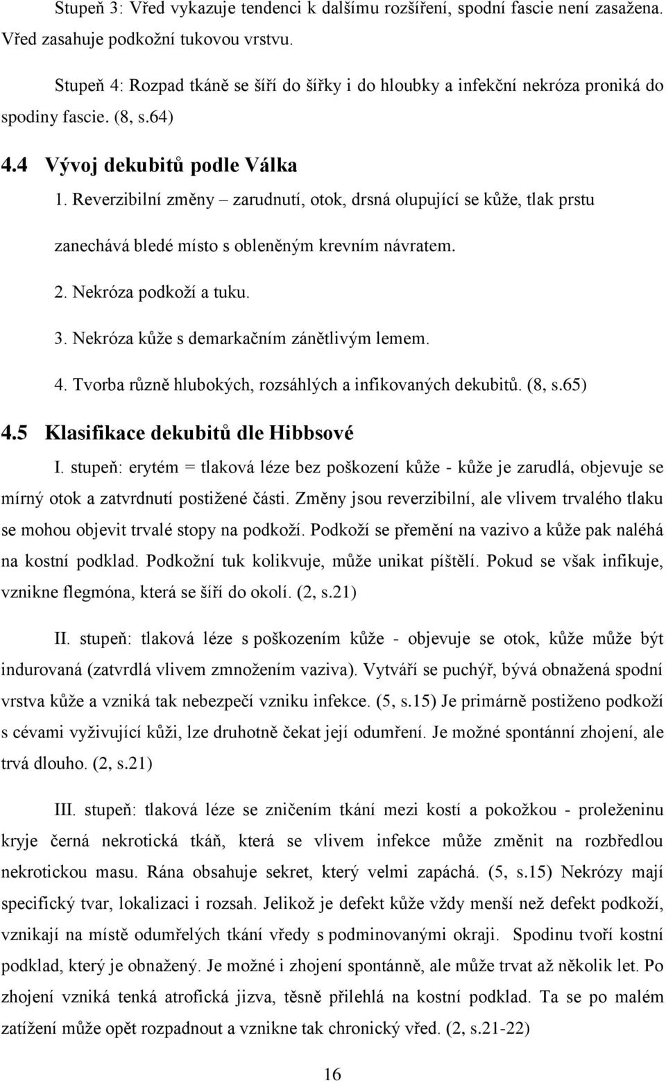 Reverzibilní změny zarudnutí, otok, drsná olupující se kůže, tlak prstu zanechává bledé místo s obleněným krevním návratem. 2. Nekróza podkoží a tuku. 3. Nekróza kůže s demarkačním zánětlivým lemem.