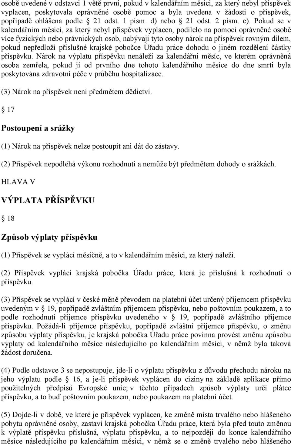 Pokud se v kalendářním měsíci, za který nebyl příspěvek vyplacen, podílelo na pomoci oprávněné osobě více fyzických nebo právnických osob, nabývají tyto osoby nárok na příspěvek rovným dílem, pokud