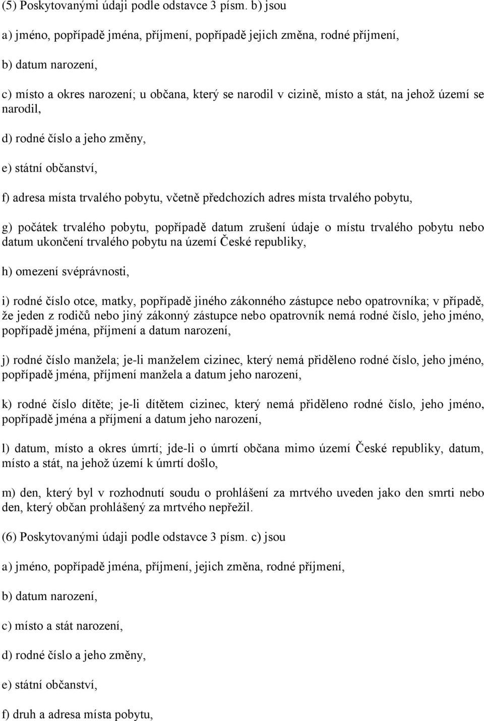 narodil, d) rodné číslo a jeho změny, e) státní občanství, f) adresa místa trvalého pobytu, včetně předchozích adres místa trvalého pobytu, g) počátek trvalého pobytu, popřípadě datum zrušení údaje o