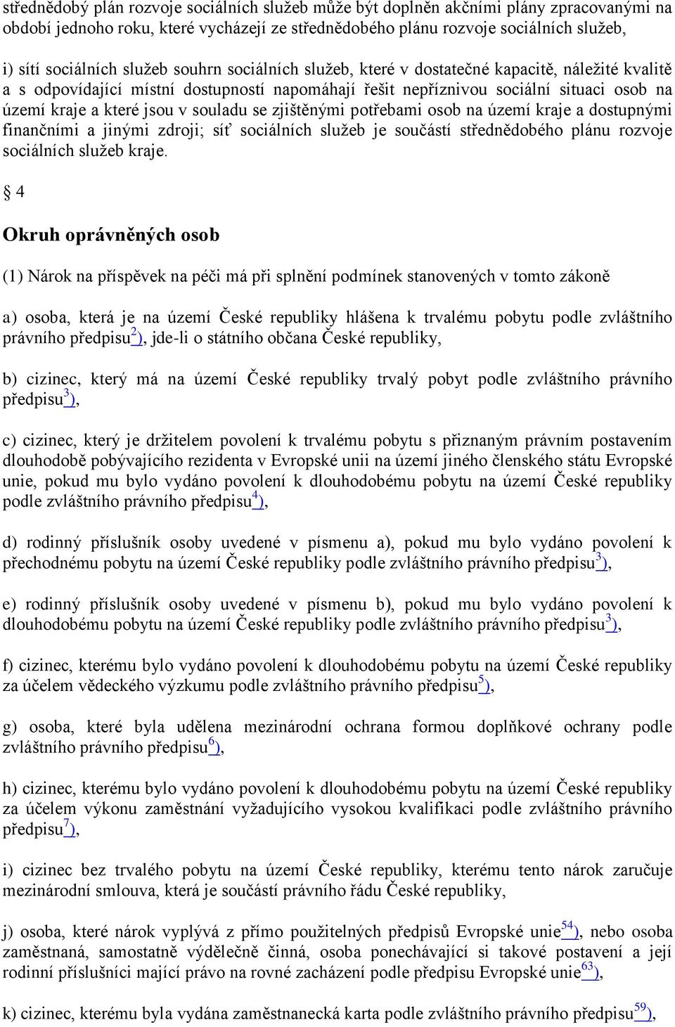 souladu se zjištěnými potřebami osob na území kraje a dostupnými finančními a jinými zdroji; síť sociálních sluţeb je součástí střednědobého plánu rozvoje sociálních sluţeb kraje.