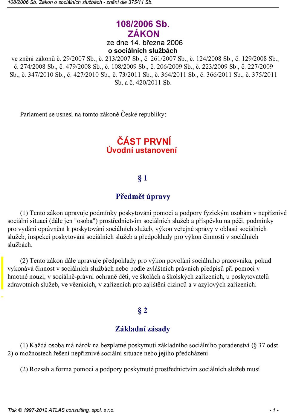 Parlament se usnesl na tomto zákoně České republiky: ČÁST PRVNÍ Úvodní ustanovení 1 Předmět úpravy (1) Tento zákon upravuje podmínky poskytování pomoci a podpory fyzickým osobám v nepříznivé sociální