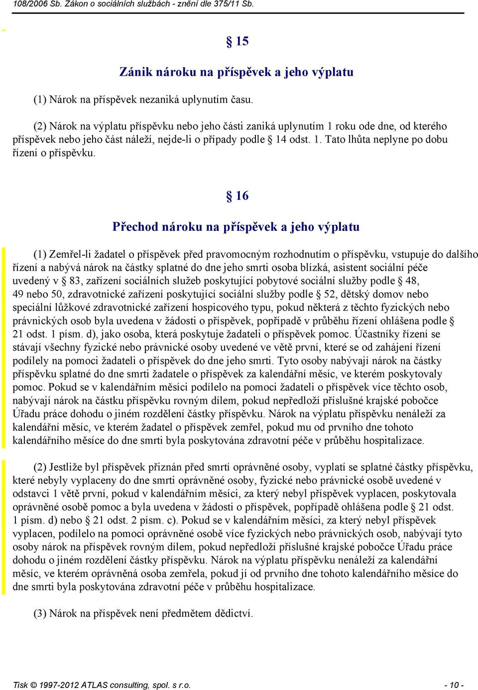 16 Přechod nároku na příspěvek a jeho výplatu (1) Zemřel-li žadatel o příspěvek před pravomocným rozhodnutím o příspěvku, vstupuje do dalšího řízení a nabývá nárok na částky splatné do dne jeho smrti