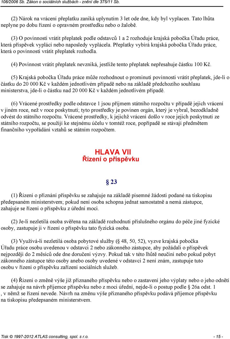 Přeplatky vybírá krajská pobočka Úřadu práce, která o povinnosti vrátit přeplatek rozhodla. (4) Povinnost vrátit přeplatek nevzniká, jestliže tento přeplatek nepřesahuje částku 100 Kč.