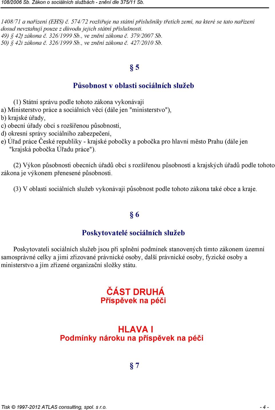 5 Působnost v oblasti sociálních služeb (1) Státní správu podle tohoto zákona vykonávají a) Ministerstvo práce a sociálních věcí (dále jen "ministerstvo"), b) krajské úřady, c) obecní úřady obcí s