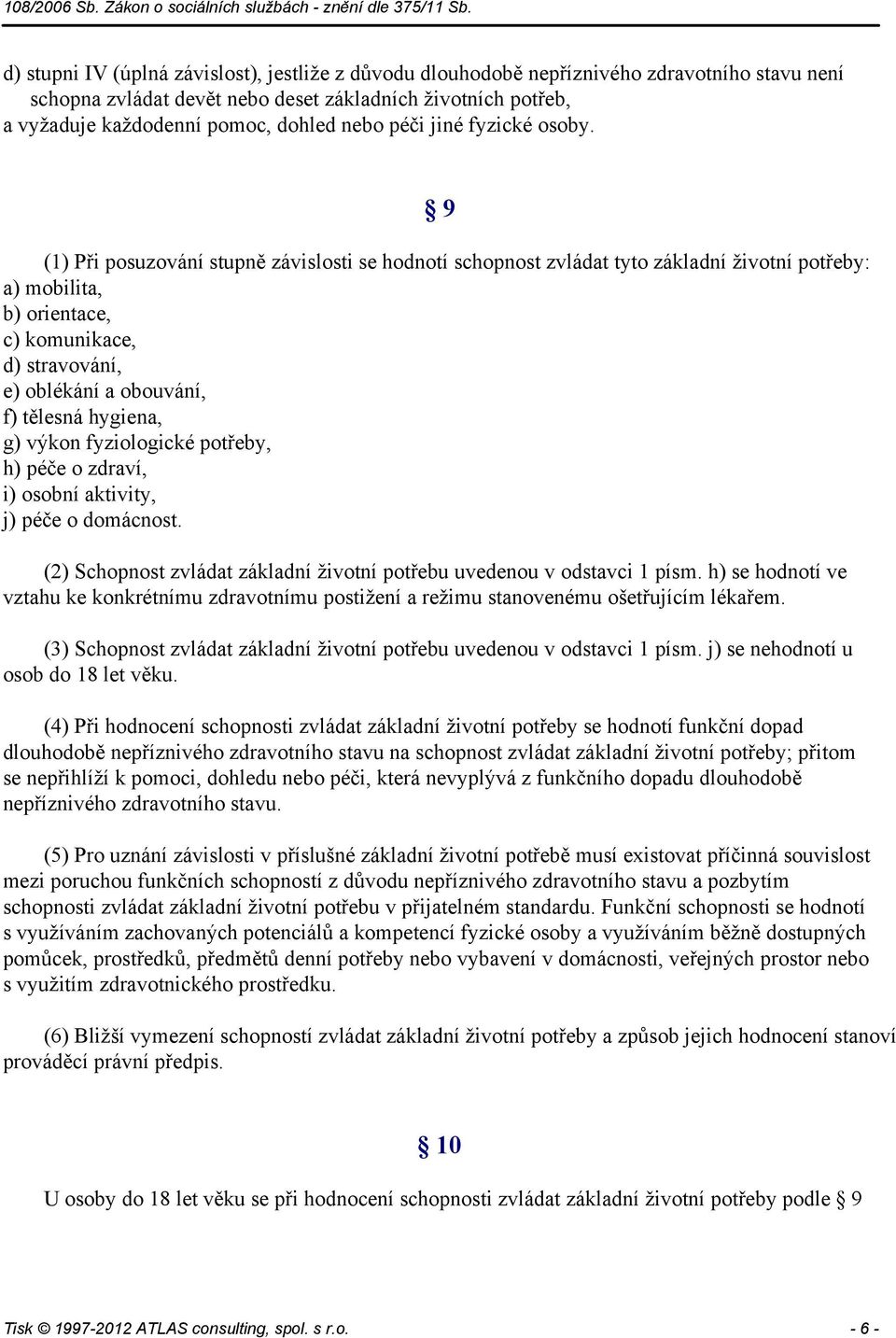 9 (1) Při posuzování stupně závislosti se hodnotí schopnost zvládat tyto základní životní potřeby: a) mobilita, b) orientace, c) komunikace, d) stravování, e) oblékání a obouvání, f) tělesná hygiena,