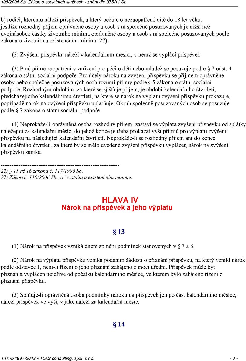 (3) Plné přímé zaopatření v zařízení pro péči o děti nebo mládež se posuzuje podle 7 odst. 4 zákona o státní sociální podpoře.