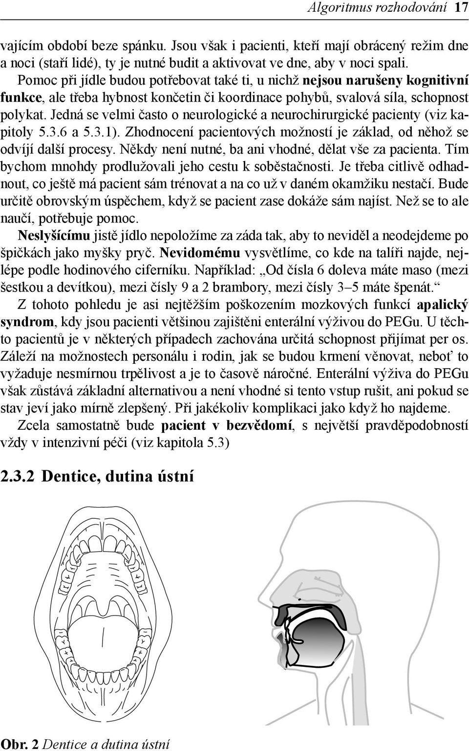 Jedná se velmi často o neurologické a neurochirurgické pacienty (viz kapitoly 5.3.6 a 5.3.1). Zhodnocení pacientových možností je základ, od něhož se odvíjí další procesy.