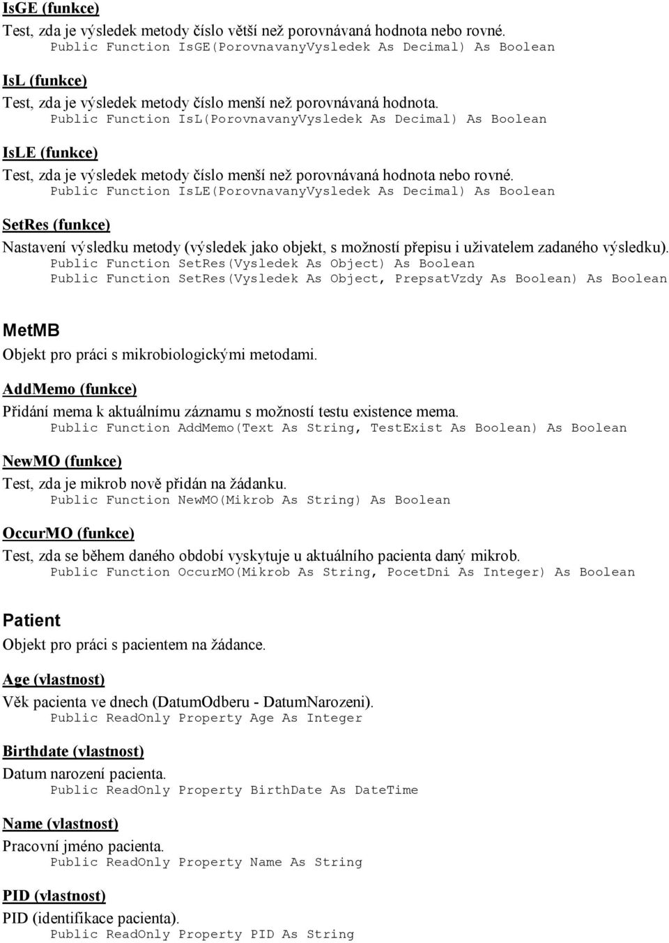 Public Function IsL(PorovnavanyVysledek As Decimal) As Boolean IsLE (funkce) Test, zda je výsledek metody číslo menší než porovnávaná hodnota nebo rovné.