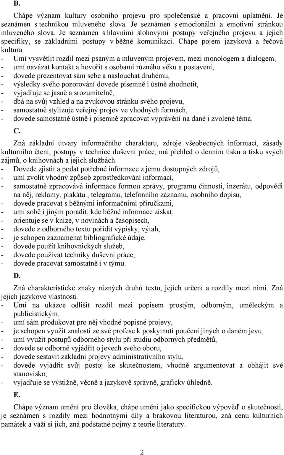 - Umí vysvětlit rozdíl mezi psaným a mluveným projevem, mezi monologem a dialogem, - umí navázat kontakt a hovořit s osobami různého věku a postavení, - dovede prezentovat sám sebe a naslouchat