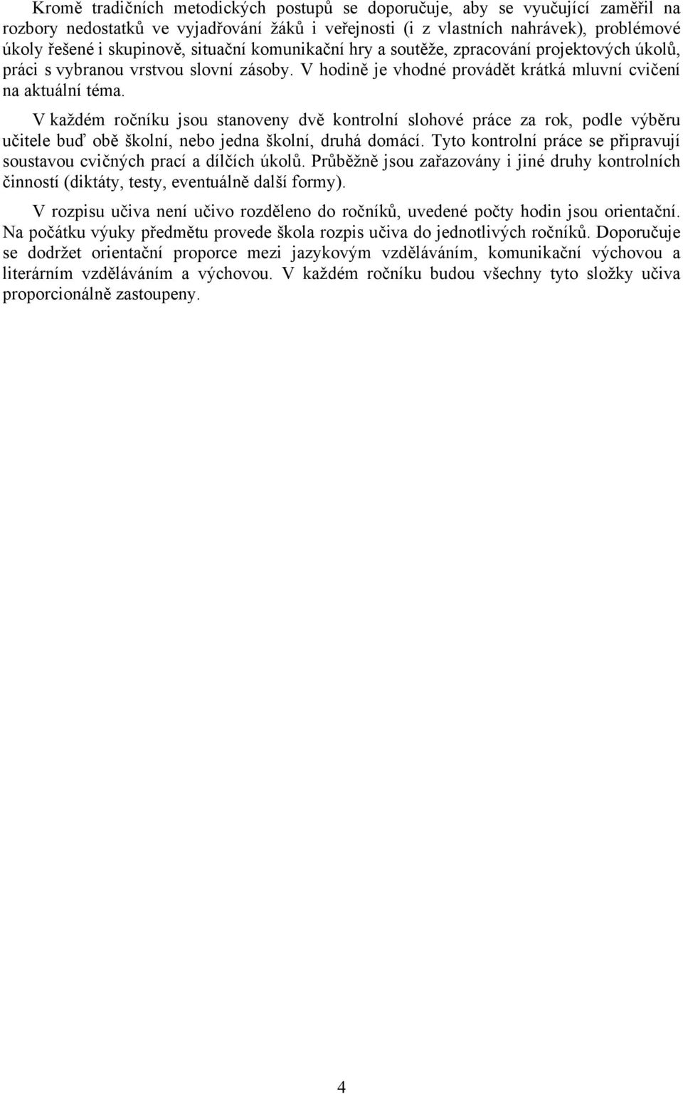 V každém ročníku jsou stanoveny dvě kontrolní slohové práce za rok, podle výběru učitele buď obě školní, nebo jedna školní, druhá domácí.