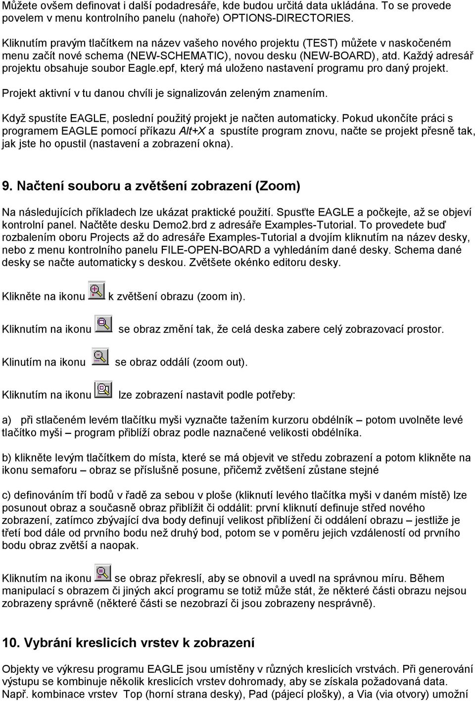 Každý adresář projektu obsahuje soubor Eagle.epf, který má uloženo nastavení programu pro daný projekt. Projekt aktivní v tu danou chvíli je signalizován zeleným znamením.