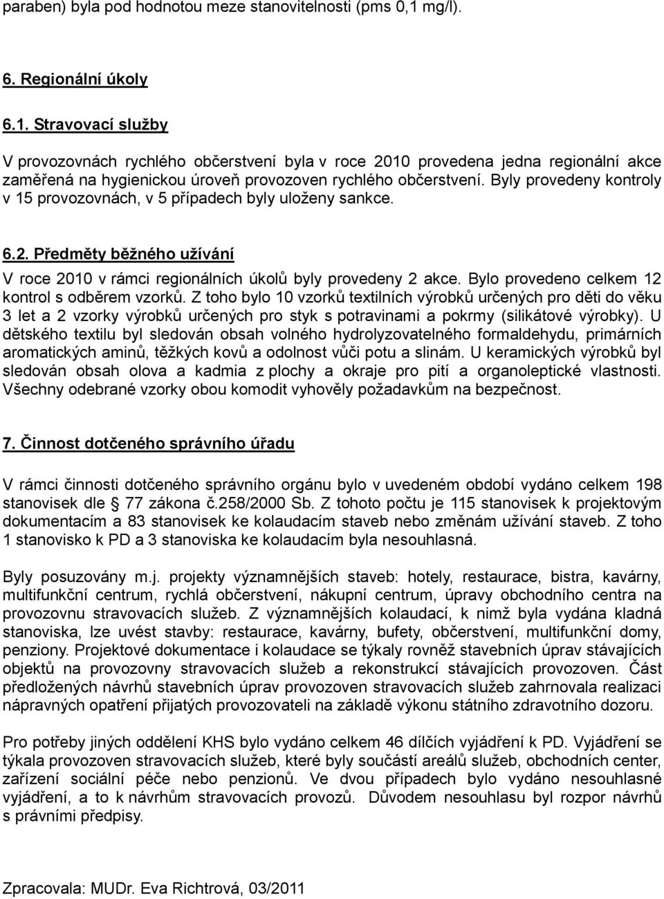 Byly provedeny kontroly v 15 provozovnách, v 5 případech byly uloženy sankce. 6.2. Předměty běžného užívání V roce 2010 v rámci regionálních úkolů byly provedeny 2 akce.