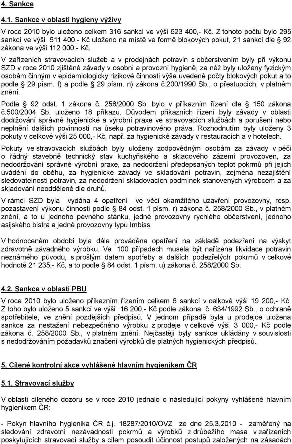 V zařízeních stravovacích služeb a v prodejnách potravin s občerstvením byly při výkonu SZD v roce 2010 zjištěné závady v osobní a provozní hygieně, za něž byly uloženy fyzickým osobám činným v