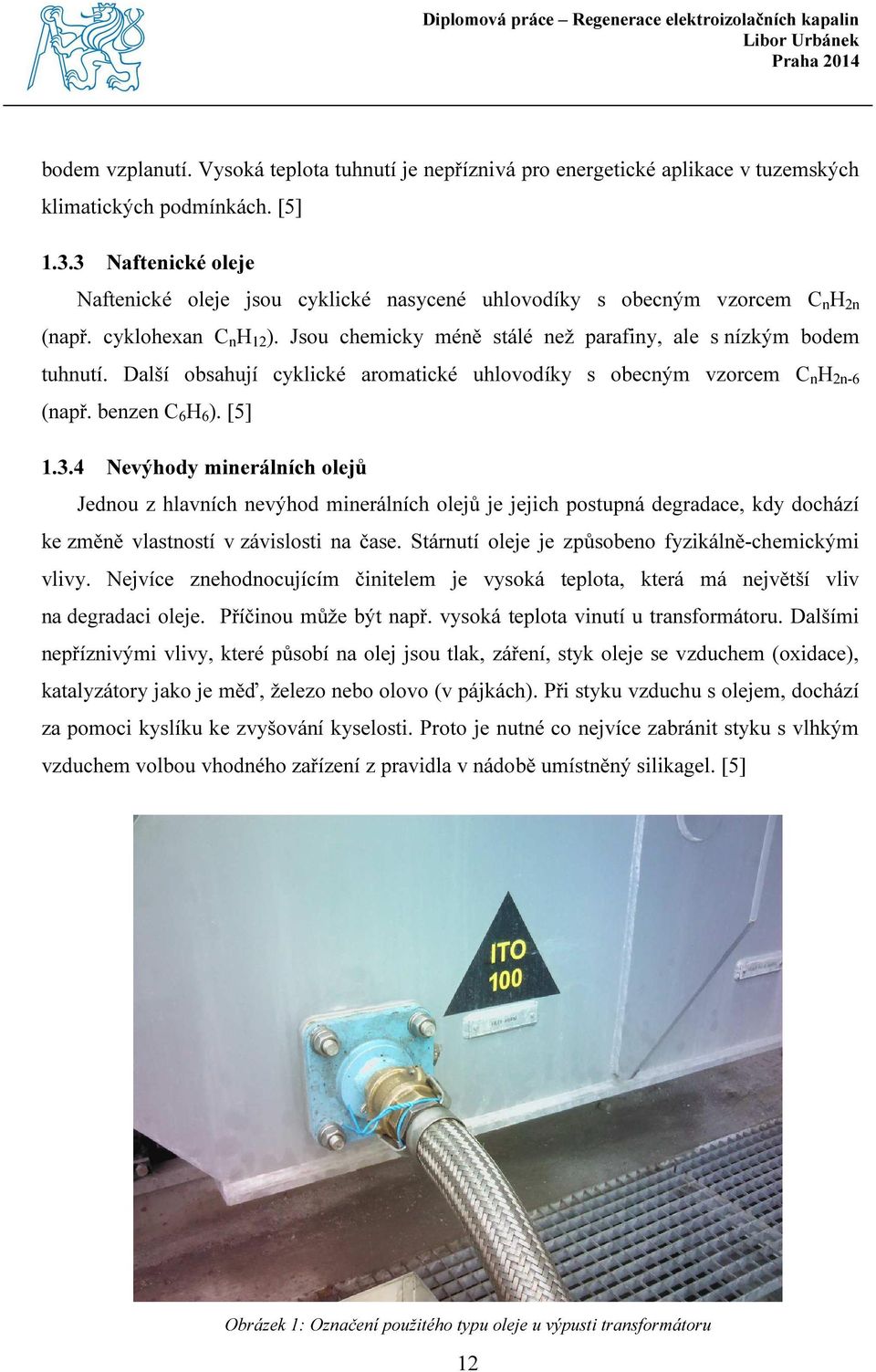 Další obsahují cyklické aromatické uhlovodíky s obecným vzorcem C n H 2n-6 (např. benzen C 6 H 6 ). [5] 1.3.